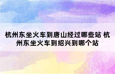 杭州东坐火车到唐山经过哪些站 杭州东坐火车到绍兴到哪个站